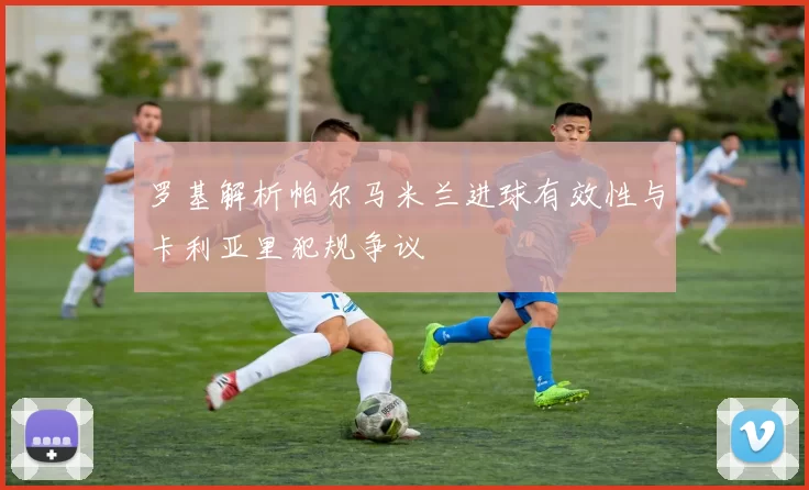 罗基解析帕尔马米兰进球有效性与卡利亚里犯规争议