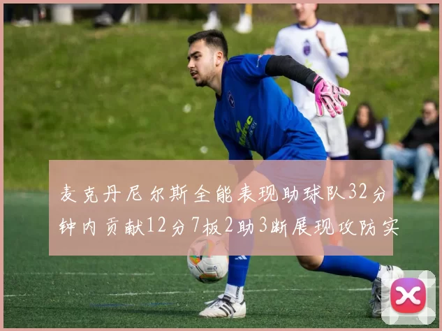 麦克丹尼尔斯全能表现助球队32分钟内贡献12分7板2助3断展现攻防实力