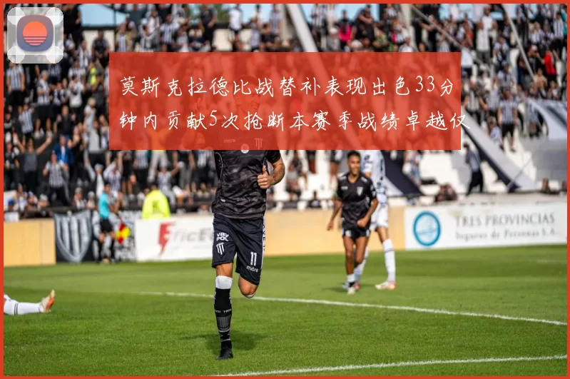 莫斯克拉德比战替补表现出色33分钟内贡献5次抢断本赛季战绩卓越仅1负