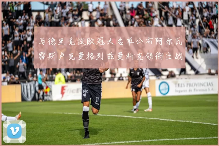 马德里竞技欧冠大名单公布阿尔瓦雷斯卢克曼格列兹曼科克领衔出战