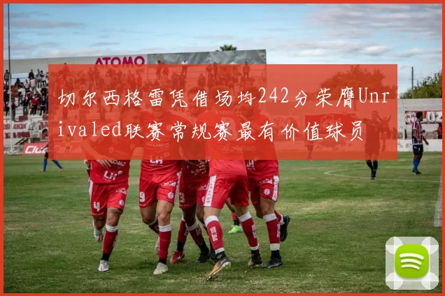 切尔西格雷凭借场均242分荣膺Unrivaled联赛常规赛最有价值球员