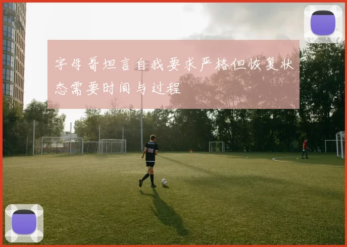 字母哥坦言自我要求严格但恢复状态需要时间与过程