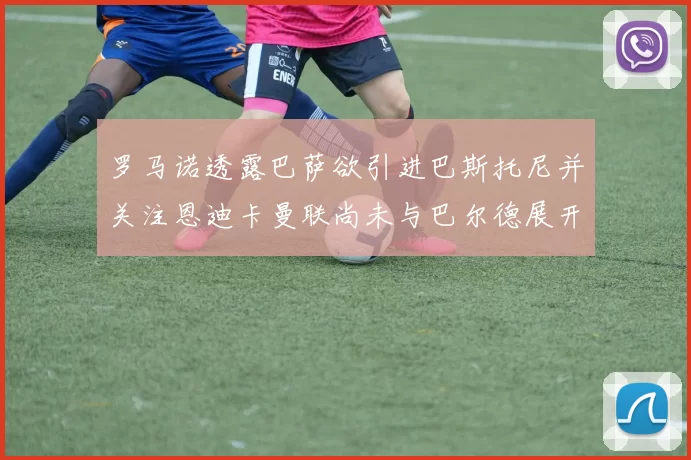 罗马诺透露巴萨欲引进巴斯托尼并关注恩迪卡曼联尚未与巴尔德展开谈判