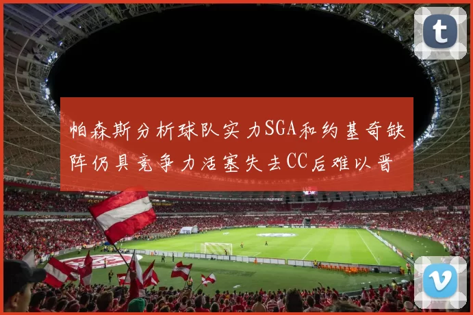 帕森斯分析球队实力SGA和约基奇缺阵仍具竞争力活塞失去CC后难以晋级附加赛