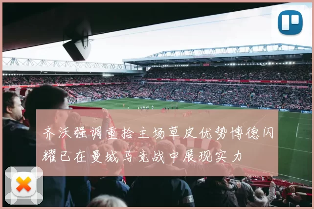 齐沃强调重拾主场草皮优势博德闪耀已在曼城马竞战中展现实力