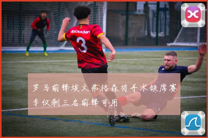 罗马前锋埃文弗格森将手术缺席赛季仅剩三名前锋可用